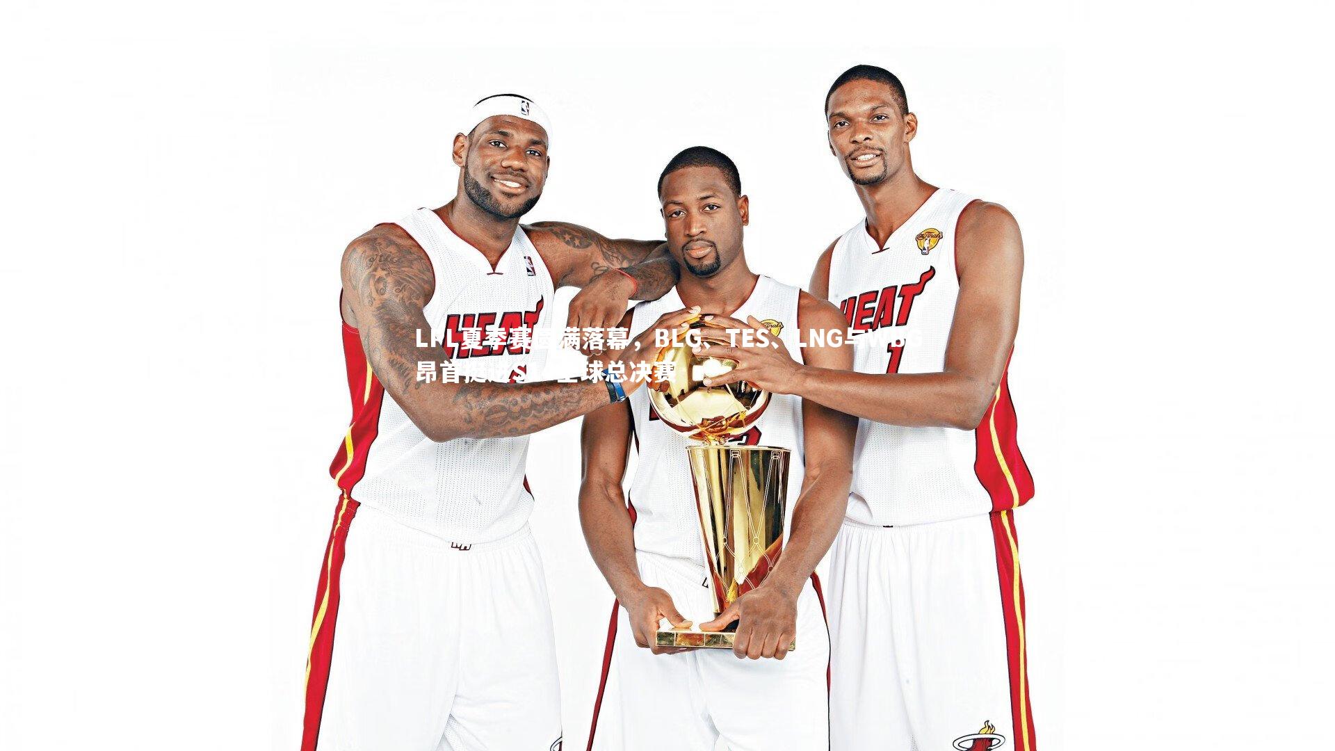 球王会_LPL夏季赛圆满落幕，BLG、TES、LNG与WBG昂首挺进S14全球总决赛