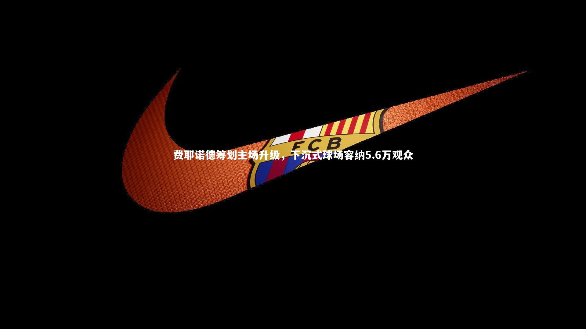 费耶诺德筹划主场升级，下沉式球场容纳5.6万观众