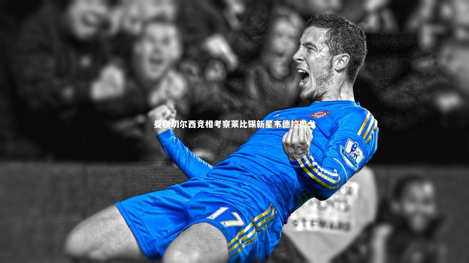 球王会体育：曼联切尔西竞相考察莱比锡新星韦德拉奥戈